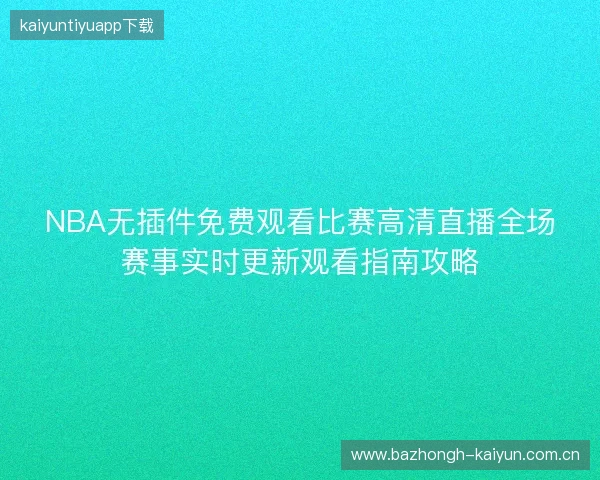NBA无插件免费观看比赛高清直播全场赛事实时更新观看指南攻略