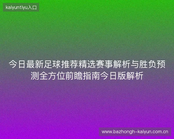 今日最新足球推荐精选赛事解析与胜负预测全方位前瞻指南今日版解析