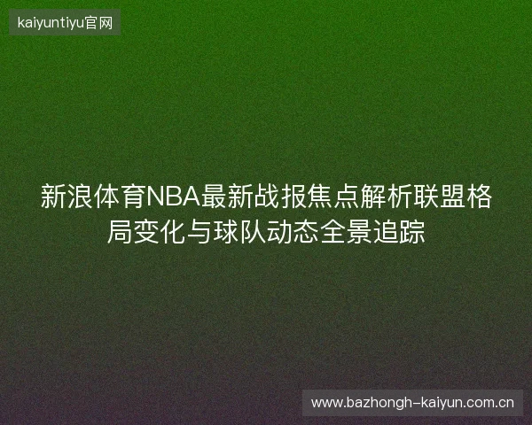 新浪体育NBA最新战报焦点解析联盟格局变化与球队动态全景追踪
