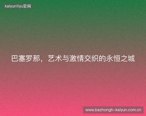 巴塞罗那，艺术与激情交织的永恒之城
