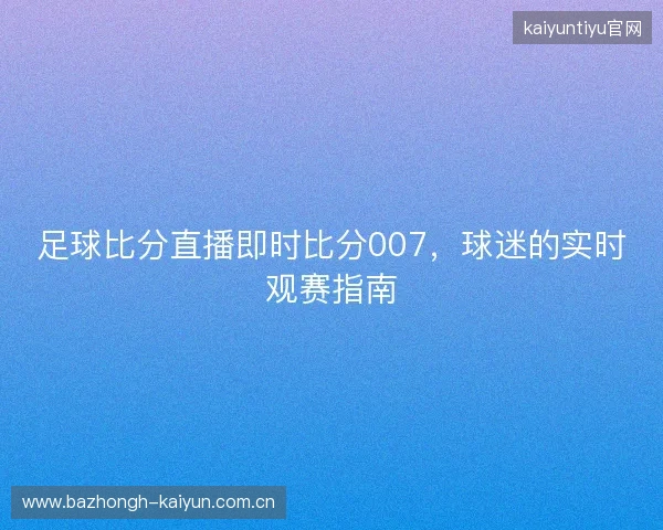 足球比分直播即时比分007，球迷的实时观赛指南
